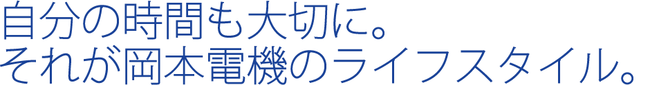 自分の時間も大切に。それが岡本電機のライフスタイル。