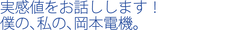 実感値をお話しします！僕の、私の、岡本電機。