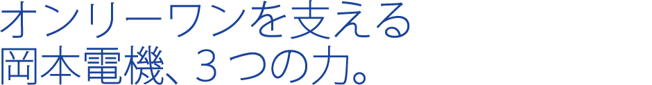 オンリーワンを支える岡本電機、3つの力。